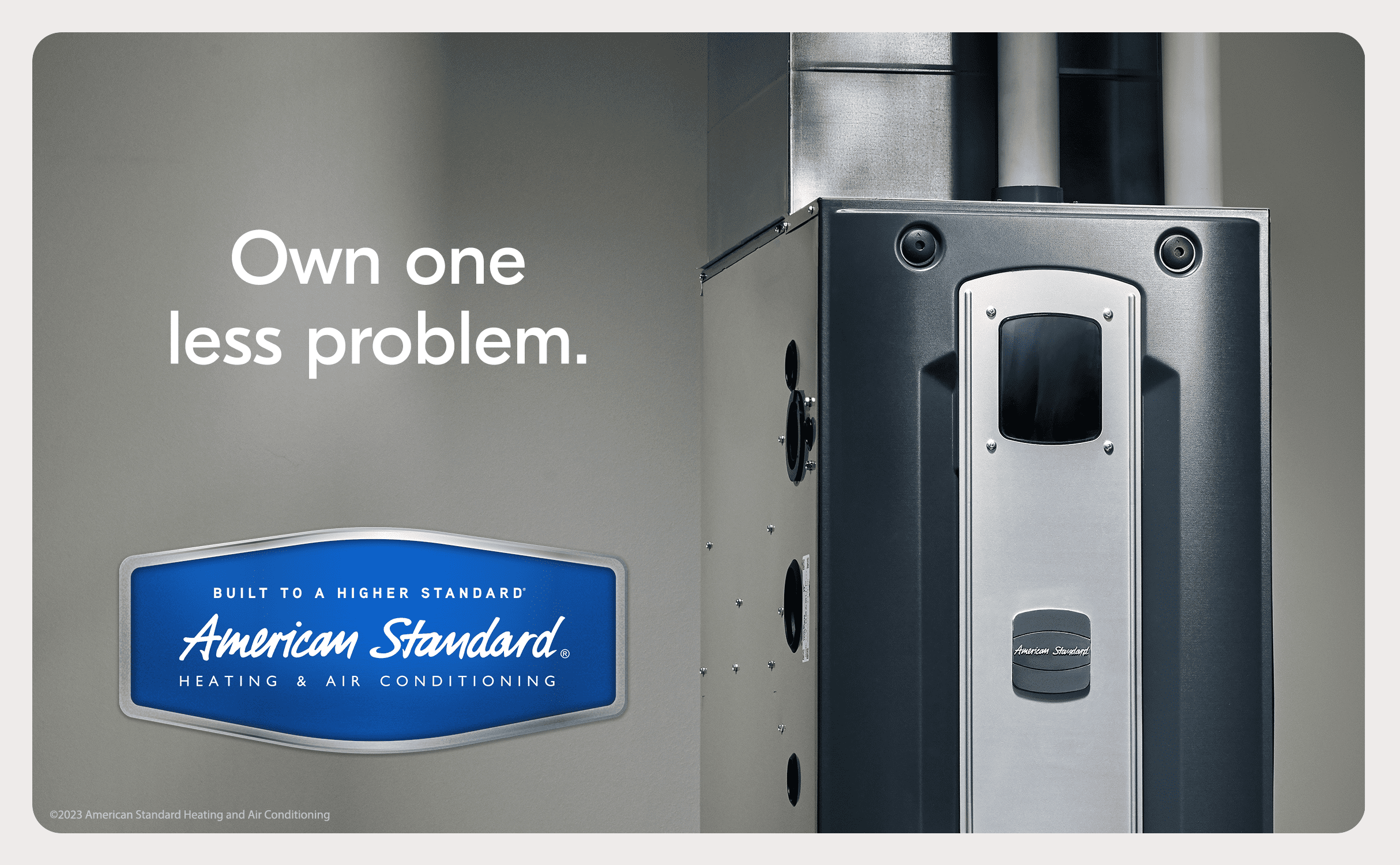 Own one less problem - Built to a higher standard American Standard Heating & Air Conditioning AD
